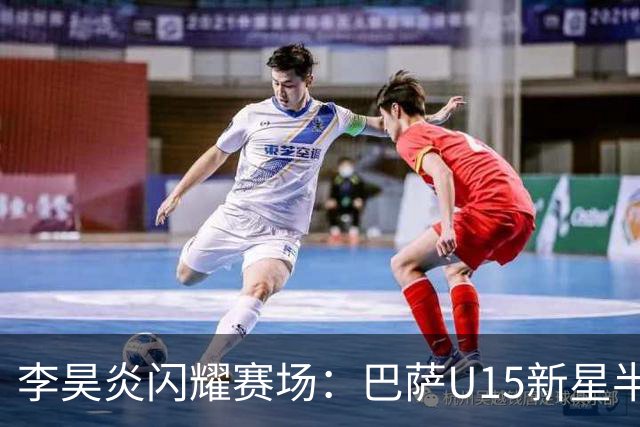 李昊炎闪耀赛场：巴萨U15新星半场狂轰三球